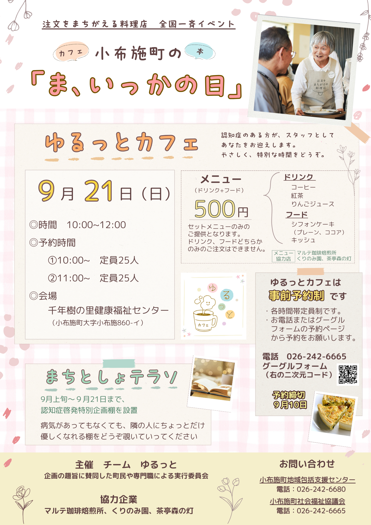 小布施町の「ま、いっかの日」

ゆるっとカフェ
9月21日日曜日10時から12時
予約時間
①10時から　定員25人
②11時から　定員25人
先着順完全予約制
メニュー（ドリンク+フード）500円。セットメニューのみのご提供となります。ドリンク、フードどちらかのみのご注文はできません。
ドリンク（コーヒー、紅茶、りんごジュース）
フード（シフォンケーキ、キッシュ）

まちとしょテラソ
9月上旬～９月21日まで、認知症啓発特別企画棚を設置。
病気があってもなくても、隣の人にちょっとだけ優しくなれる棚をどうぞ覗いていってください

お問い合わせ
小布施町地域包括支援センター（電話026-242-6680）
小布施町社会福祉協議会（電話026-242-6665）