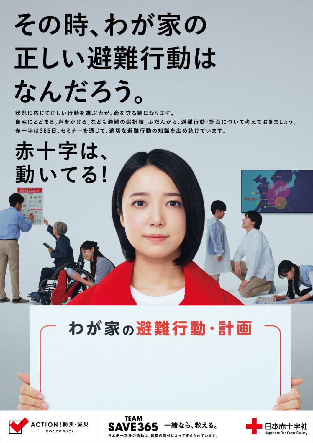 その時、わが家の正しい避難行動はなんだろう。
状況に応じて正しい行動を選ぶ力が、命を守るカギになります。
自宅にとどまる。声をかける。なども避難の選択肢。ふだんから、避難行動・計画について考えておきましょう。赤十字は365日、セミナーを通じて、適切な避難行動の知識を広め続けています。